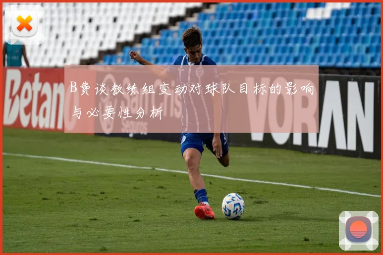 B费谈教练组变动对球队目标的影响与必要性分析