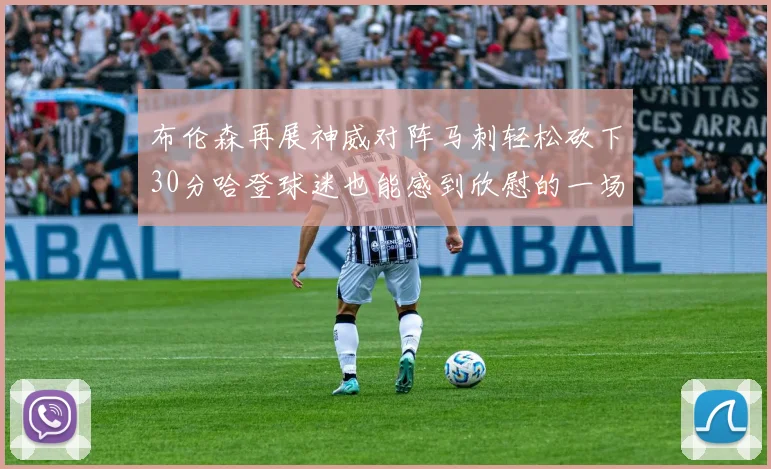 布伦森再展神威对阵马刺轻松砍下30分哈登球迷也能感到欣慰的一场比赛